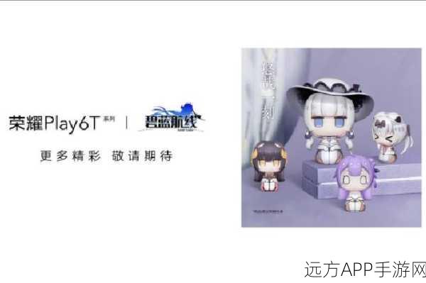 荣耀Play6T Pro碧蓝航线礼盒版深度解析,配置强劲,联名魅力何在?