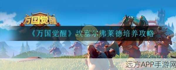 万国觉醒，埃塞尔弗莱德天赋加点深度解析与实战攻略