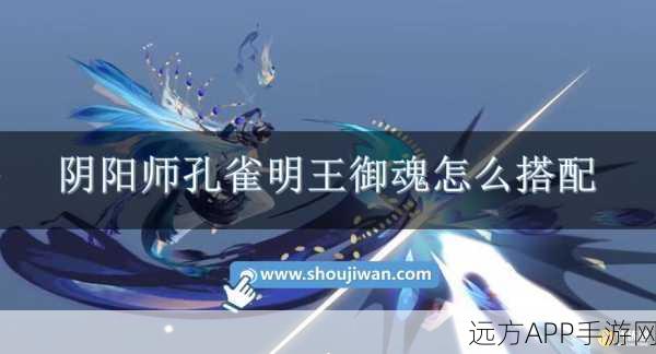 孔雀明王降临！阴阳师御魂搭配全攻略，打造极致输出