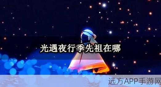光遇海洋节先祖全攻略，位置揭秘与寻宝技巧大放送