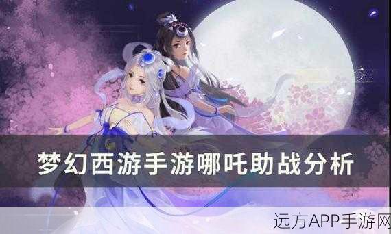 梦幻西游手游,哪吒解锁全攻略,技能详解与实战应用