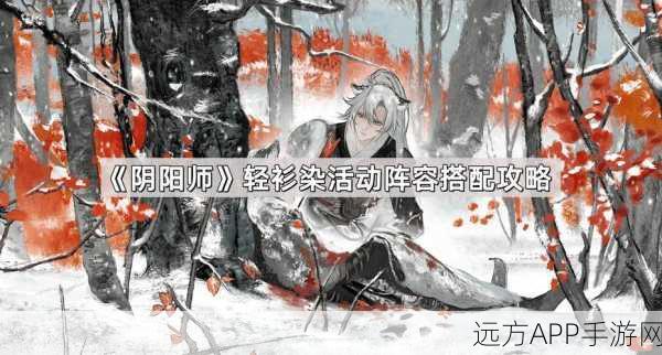 阴阳师轻衫染活动,中配阵容深度剖析,速通攻略大揭秘