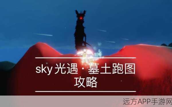 手游秘籍大公开,光遇墓土关卡速通攻略,助你实现从新手到高手的华丽蜕变