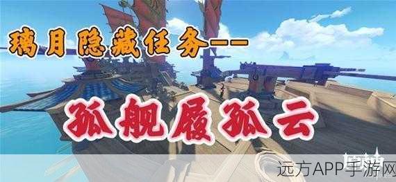 原神孤舰履孤云任务全攻略，揭秘隐藏步骤与高效技巧
