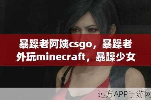 暴躁老阿姨csgo最新集数：脾气火爆的老阿姨CSGO新剧集＂ 😄