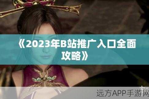 2023b站推广入囗：2023 B站推广新策略＂ 📈