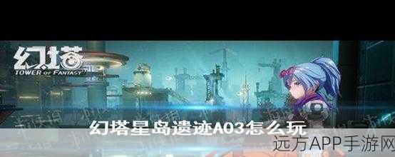 幻塔遗迹A03困难模式全攻略,揭秘30个宝箱位置与通关技巧