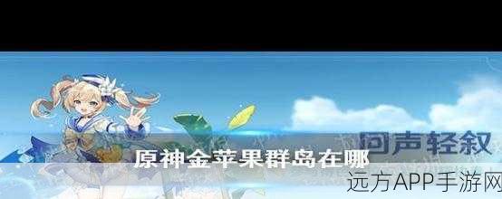 原神金苹果群岛全解锁秘籍，海岛奇遇记，探险不迷路！