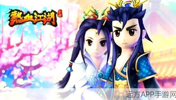 怀旧热潮再起！热血江湖Q版武侠手游震撼来袭
