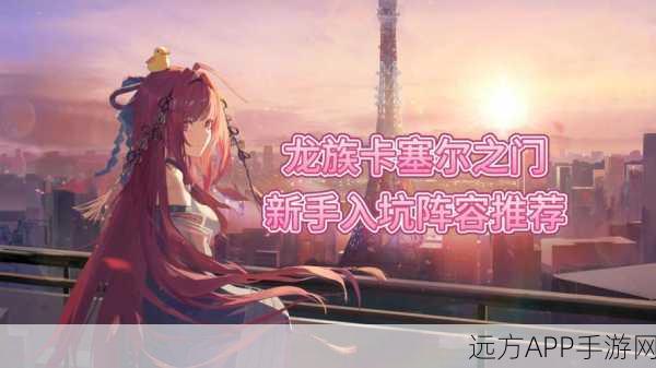 2025年龙族卡塞尔之门新手阵容搭配与最新玩法解析