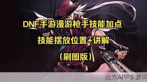 DNF手游韩服漫游枪手技能全解析,枪林弹雨中的王者归来