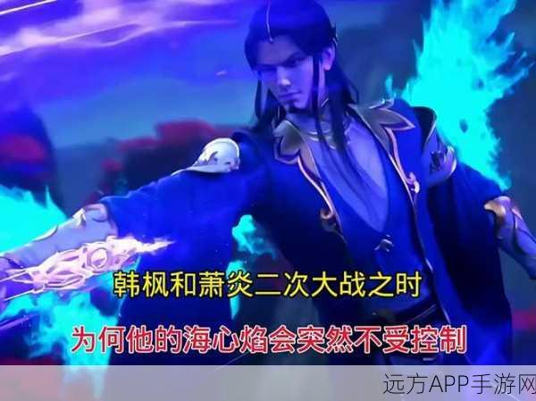 斗破苍穹手游,韩枫与海心焰终极对决,萧炎再掀风云