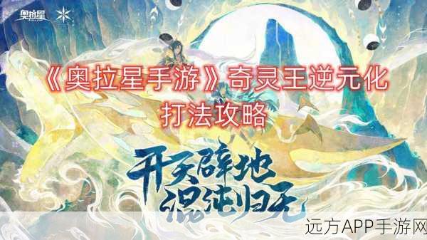 奥拉星手游，奇灵王逆元化全解析与高效攻略指南