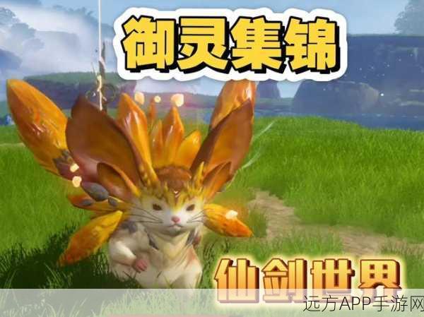 仙剑世界深度探索,御灵系统全攻略与实战玩法大揭秘