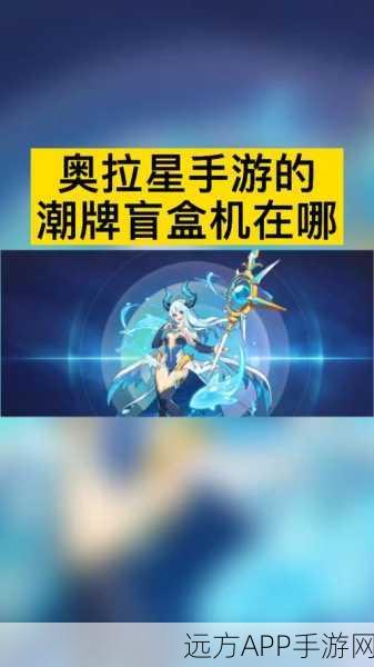 奥拉星盲盒机全攻略,揭秘隐藏地点,赢取稀有宝藏秘籍