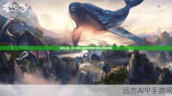 妄想山海深度探索,懒妇鱼捕捉全攻略及稀有资源分布揭秘