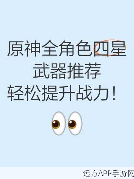 原神荧妹四星武器精选指南,打造最强战斗配置!