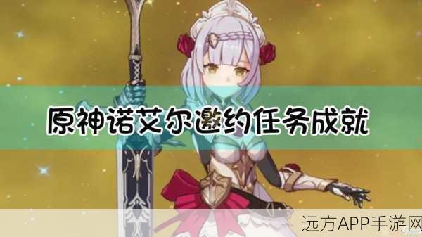 独家揭秘,原神诺艾尔传说任务全攻略,解锁隐藏剧情与丰厚奖励!