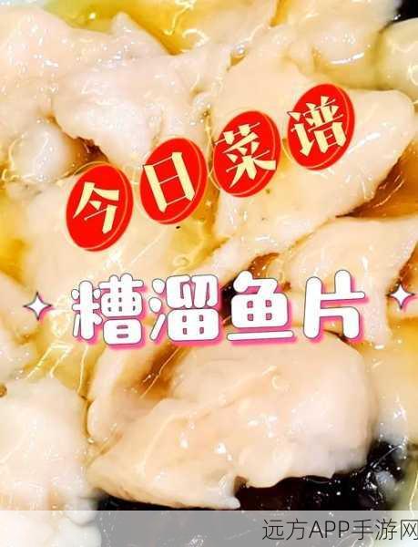 手游江湖悠悠糟香鱼片大赛,糟溜鱼片食谱配方与烹饪技巧大揭秘