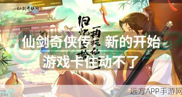 仙剑奇侠传6卡顿难题?一键解锁流畅游戏体验的秘籍!