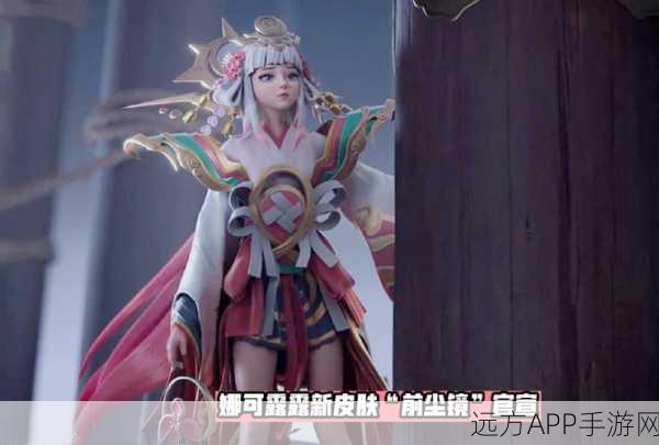 王者荣耀娜可露露前尘镜皮肤震撼登场，上线时间、特效及获取方式全揭秘