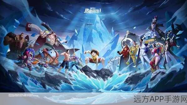 航海王OL，英勇船员集结，共赴伟大航线冒险之旅