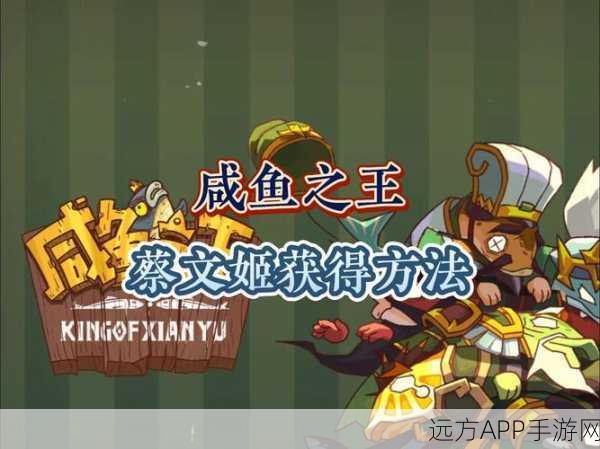 揭秘咸鱼之王高效解锁蔡文姬秘籍,技巧与策略大公开