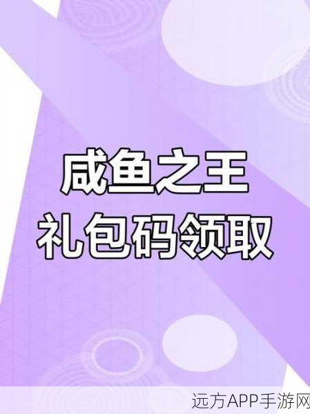咸鱼之王兑换码大揭秘，独家获取攻略与精彩赛事分享