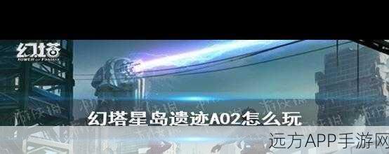 幻塔A02遗迹解锁攻略,揭秘神秘大门的开启之道