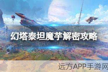 幻塔手游深度解析,泰坦魔芋活动全攻略,揭秘高效解密技巧