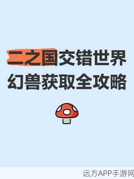 手游资讯,二之国交错世界深度攻略——解锁顶级幻兽,称霸冒险之旅