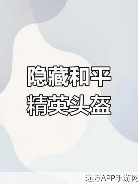 和平精英高手秘籍,巧妙隐藏头盔,提升战场隐蔽性!