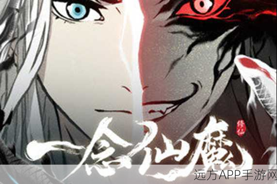 仙侠巨献，仙魔一念间震撼登场，探索仙侠世界的极致魅力