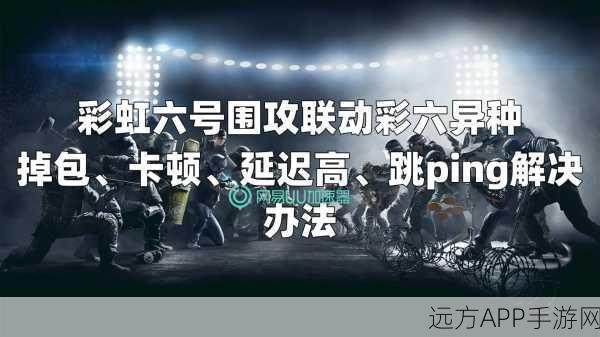 彩虹六号异种,新手进阶秘籍,解锁制胜关键技巧