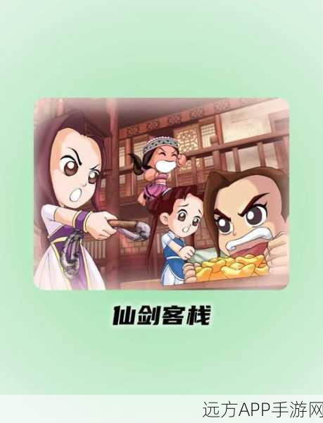 仙剑客栈深度攻略，解锁全剧情与隐藏彩蛋秘籍