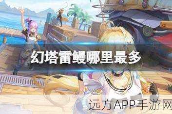 幻塔雷鳗全攻略，精准定位雷鳗分布，助你探险无忧