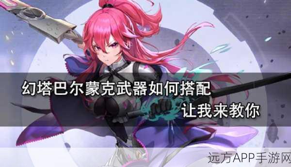 幻塔顶尖武器强度排行与精选指南，深度剖析助你征服战场！